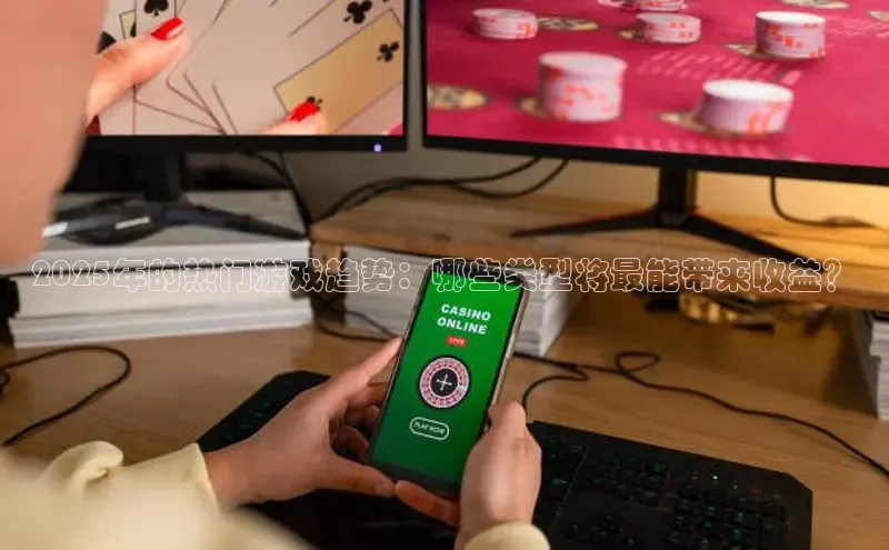 2025年的热门游戏趋势：哪些类型将最能带来收益？