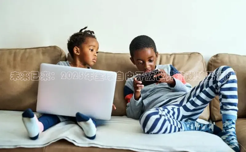 未来已来：2025年全球自由开放世界游戏趋势预测